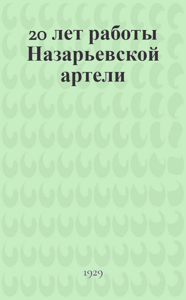 ... 20 лет работы Назарьевской артели : Иллюстрированный очерк