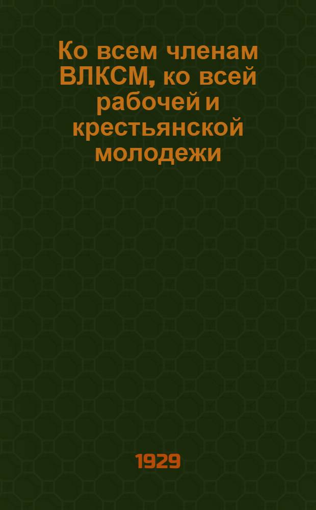 ... Ко всем членам ВЛКСМ, ко всей рабочей и крестьянской молодежи : О проведении в жизнь лозунга самокритики