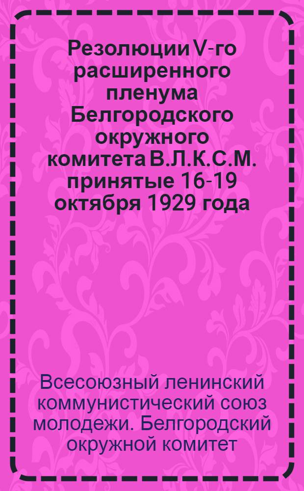 Резолюции V-го расширенного пленума Белгородского окружного комитета В.Л.К.С.М. принятые 16-19 октября 1929 года