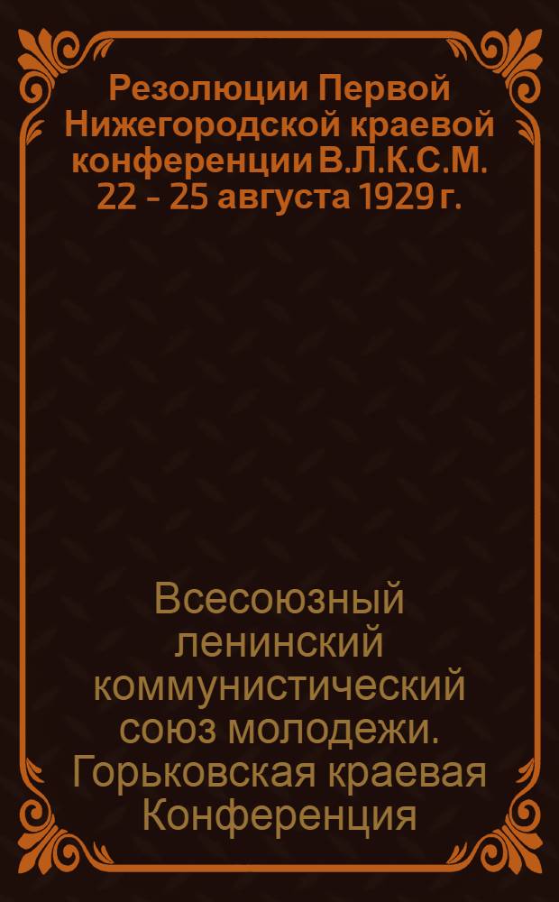 Резолюции Первой Нижегородской краевой конференции В.Л.К.С.М. 22 - 25 августа 1929 г.