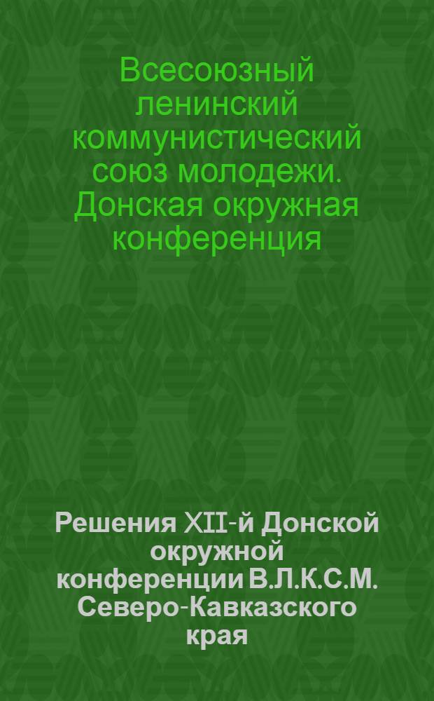 Решения XII-й Донской окружной конференции В.Л.К.С.М. Северо-Кавказского края (12-15 декабря 1928 года)