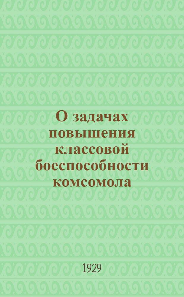 О задачах повышения классовой боеспособности комсомола : (Письмо Крайкома ВЛКСМ об уроках вскрытых полит. прорывов о работе Краев. организации)
