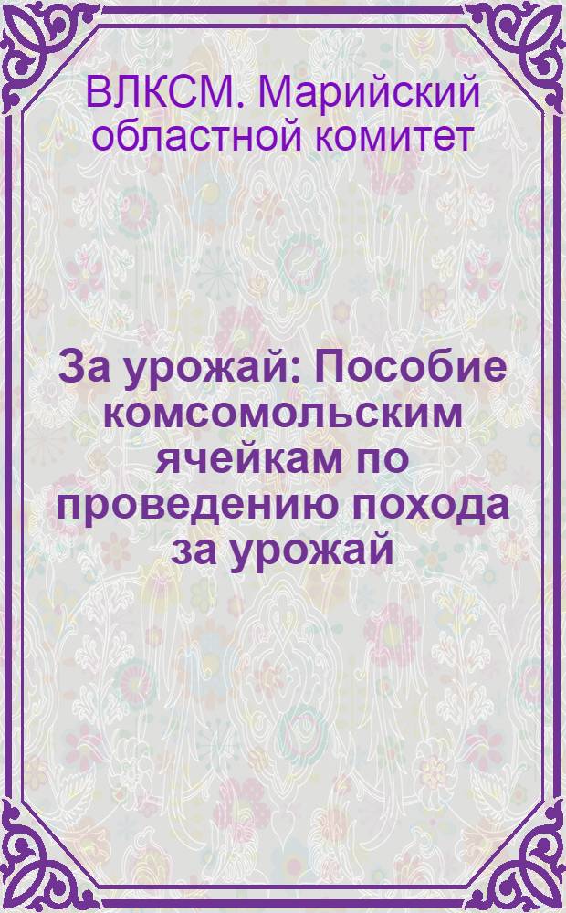 ... За урожай : Пособие комсомольским ячейкам по проведению похода за урожай