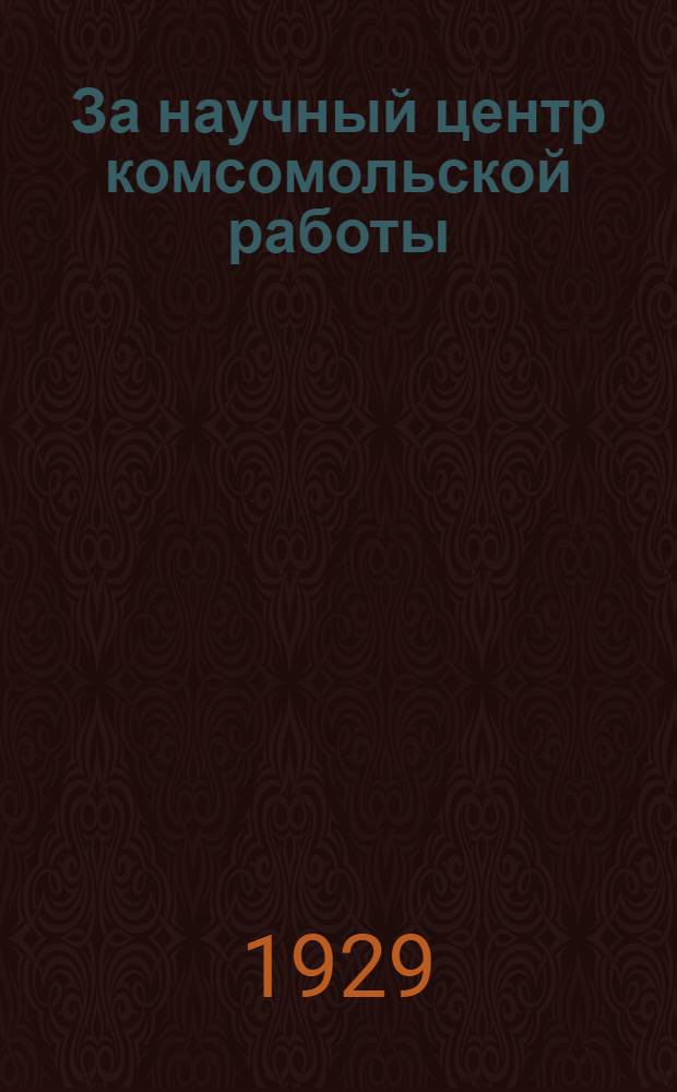 ... За научный центр комсомольской работы : Об Институте по изучению проблем коммунистического воспитания
