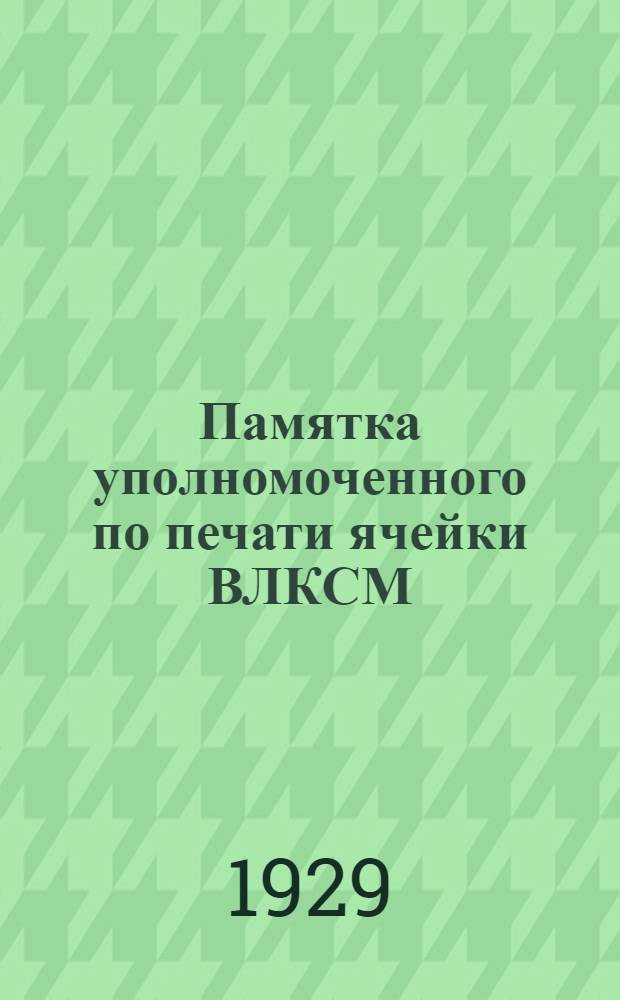 Памятка уполномоченного по печати ячейки ВЛКСМ