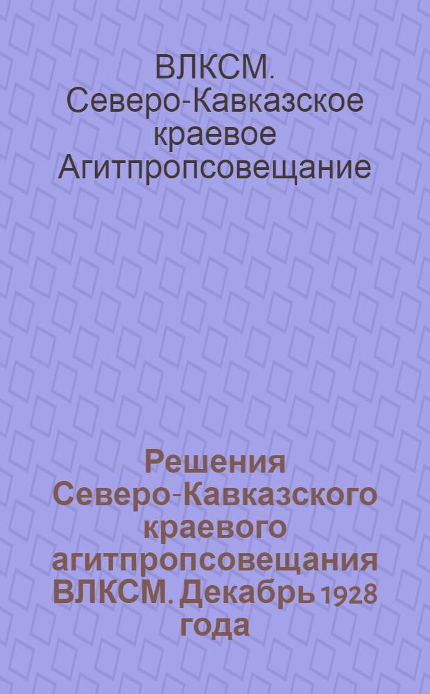 Решения Северо-Кавказского краевого агитпропсовещания ВЛКСМ. Декабрь 1928 года