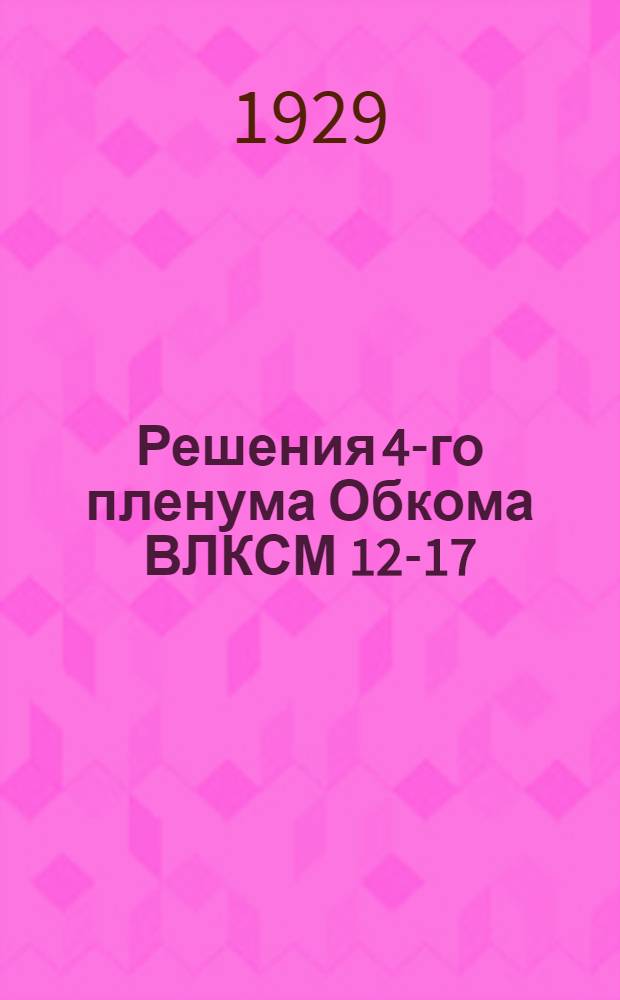 ... Решения 4-го пленума Обкома ВЛКСМ 12-17/IV-1929 г.