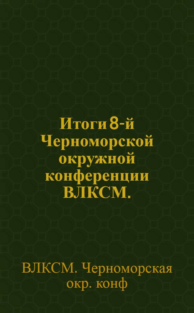 ... Итоги 8-й Черноморской окружной конференции ВЛКСМ. (27/IX-30/IX 1929 г.) : Резолюции