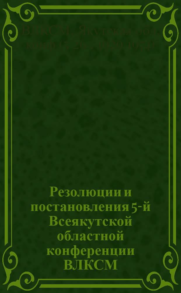 ... Резолюции и постановления 5-й Всеякутской областной конференции ВЛКСМ (март месяц 1929 г.)