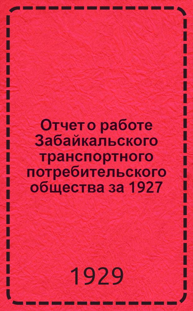 Отчет о работе Забайкальского транспортного потребительского общества за 1927/ 28 отчетный год...