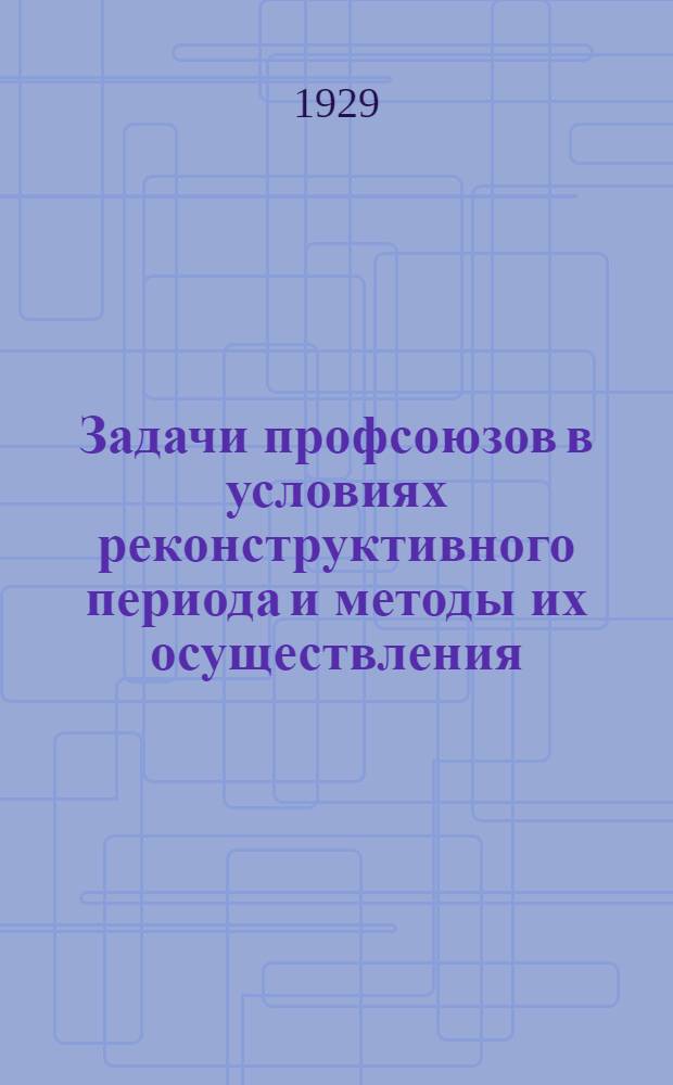 Задачи профсоюзов в условиях реконструктивного периода и методы их осуществления