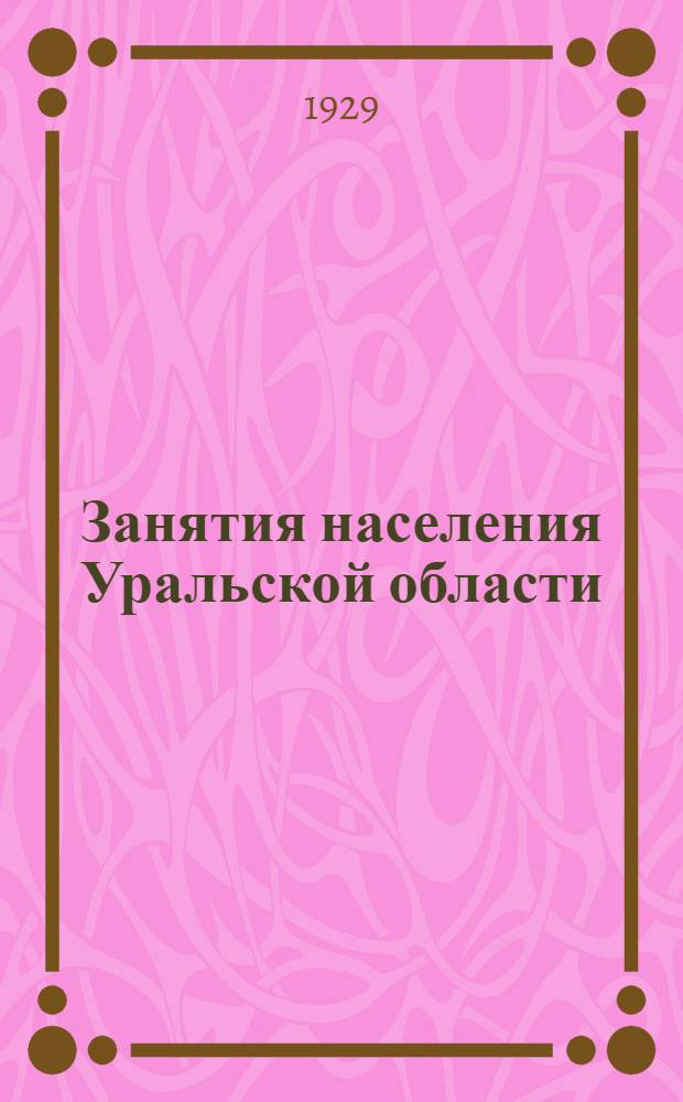 ... Занятия населения Уральской области : (По данным разработки всесоюзной переписи населения 1926 года)