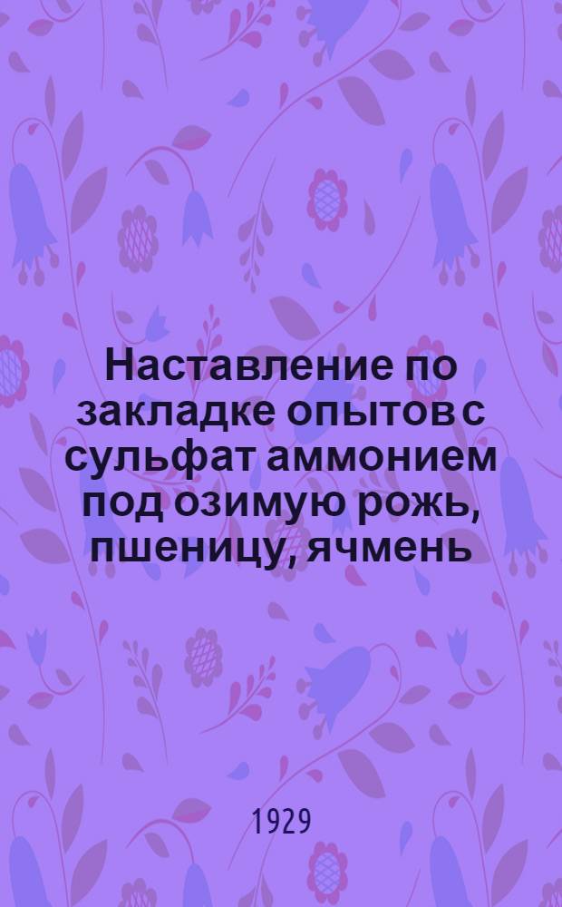 ... Наставление по закладке опытов с сульфат аммонием под озимую рожь, пшеницу, ячмень, лен, картофель...