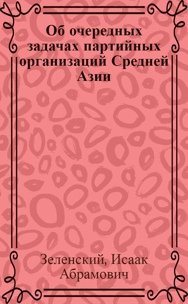 Об очередных задачах партийных организаций Средней Азии : Доклады и речи