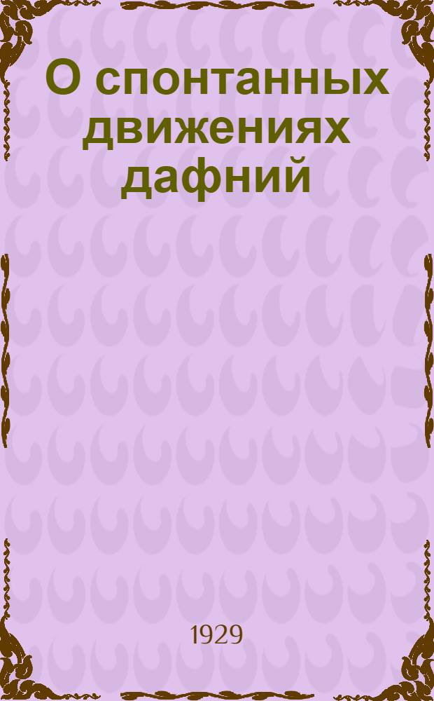 О спонтанных движениях дафний : (Представлено акад. П. П. Лазаревым в ОФМ 6 III 1929)