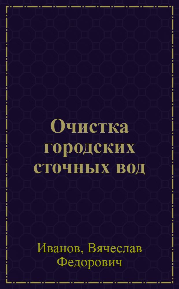 ... Очистка городских сточных вод : 385 черт. и 78 табл. в тексте : Пособие для инженеров, студентов, техников и санитар. врачей