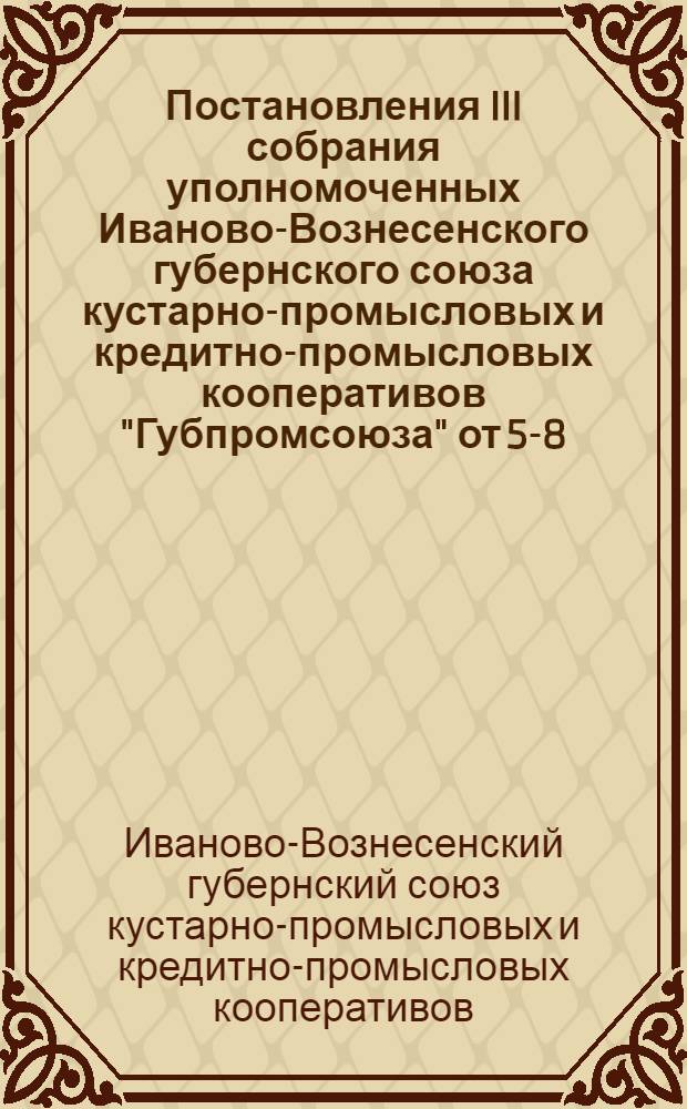 Постановления III собрания уполномоченных Иваново-Вознесенского губернского союза кустарно-промысловых и кредитно-промысловых кооперативов "Губпромсоюза" от 5-8-го марта 1929 года