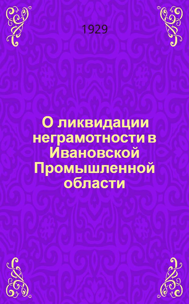 ... О ликвидации неграмотности в Ивановской Промышленной области : (Материалы для докладчиков)