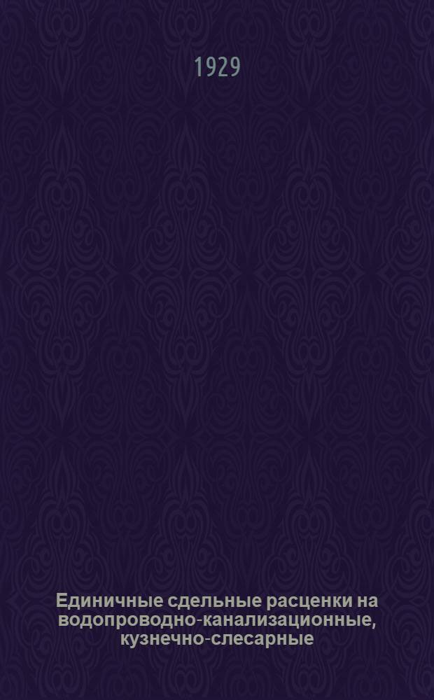 ... Единичные сдельные расценки на водопроводно-канализационные, кузнечно-слесарные, электро-монтажные, котельные работы и работы по устройству центрального, водяного и парового отопления на строительный сезон 1929 года
