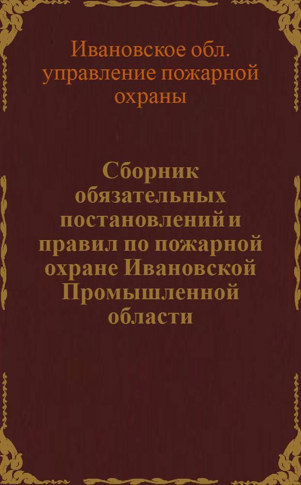 Сборник обязательных постановлений и правил по пожарной охране Ивановской Промышленной области