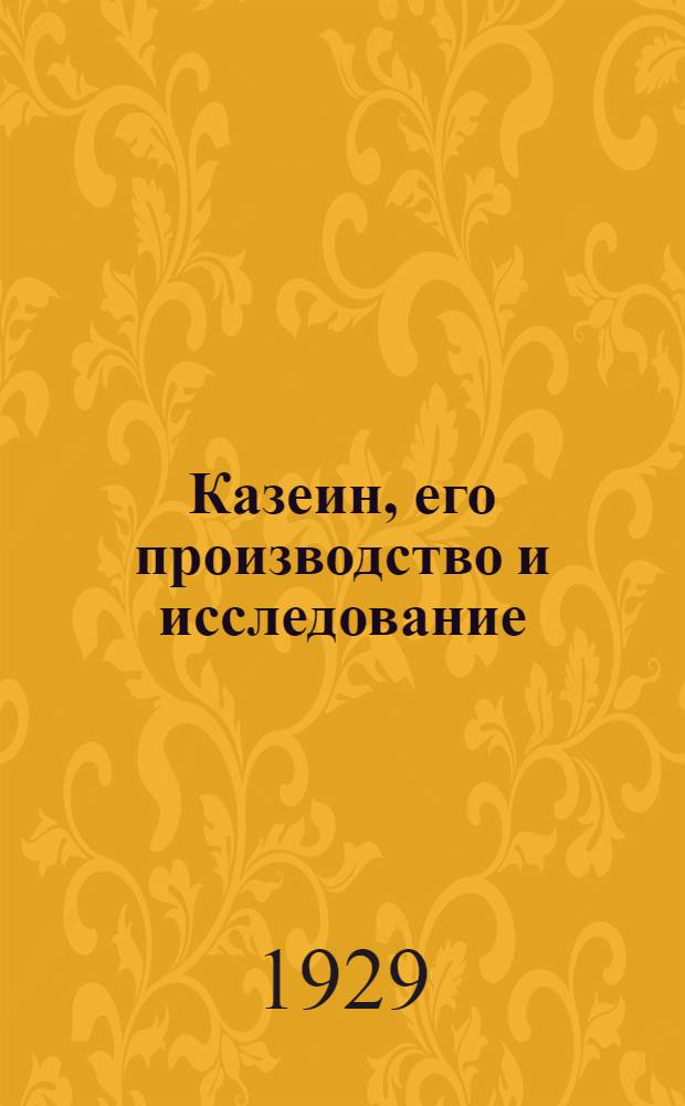 ... Казеин, его производство и исследование : Краткое руководство для мастеров и техников : С 31 рис