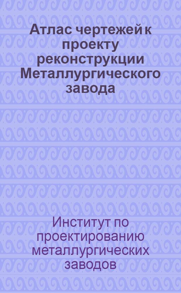 ... Атлас чертежей к проекту реконструкции Металлургического завода