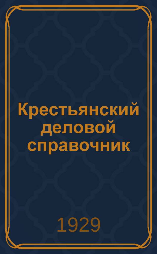 ... Крестьянский деловой справочник : Образцы жалоб, заявлений, договоров, обязательств, почтовых отправлений и прочих деловых бумаг