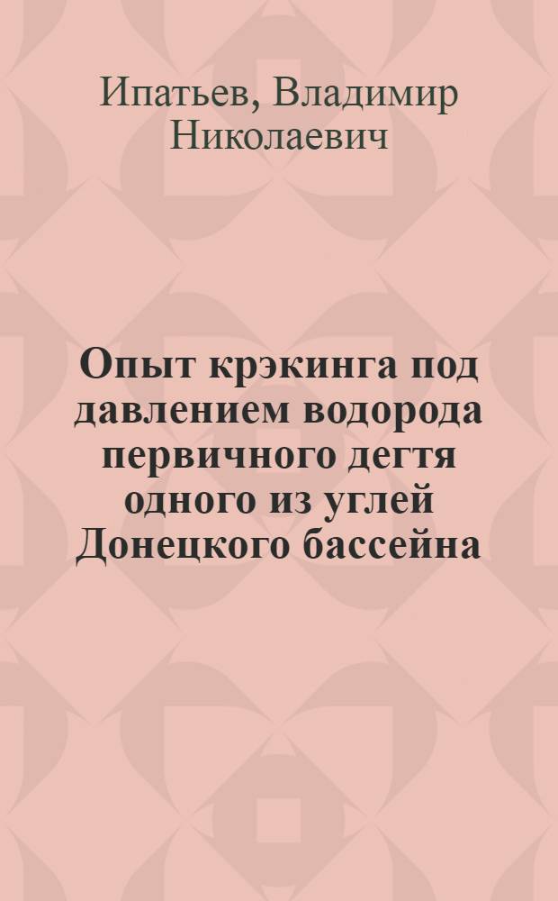 Опыт крэкинга под давлением водорода первичного дегтя одного из углей Донецкого бассейна : (Доложено в ОФМ 6 III 1929)