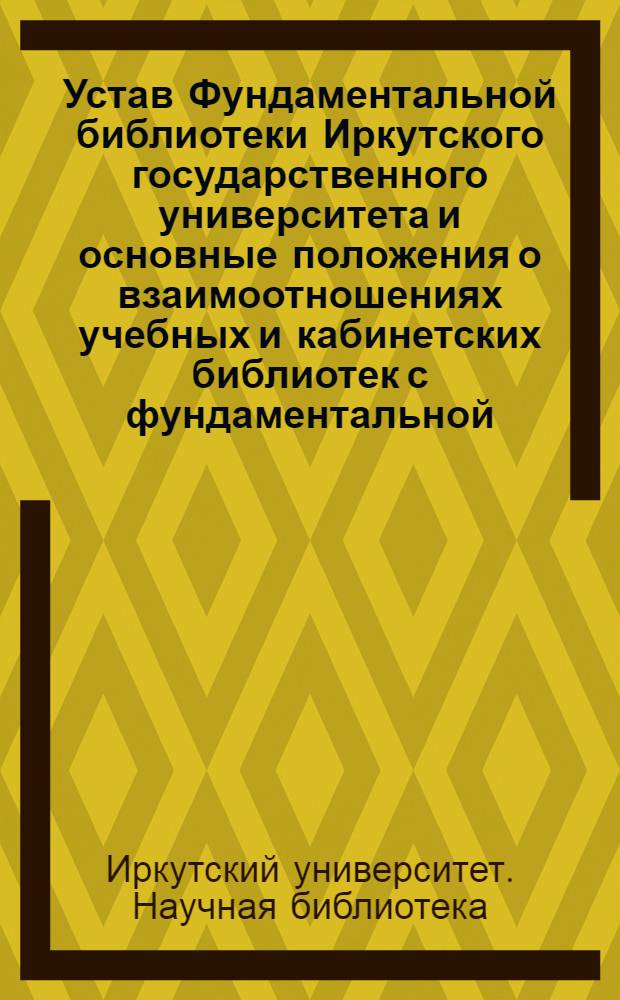 Устав Фундаментальной библиотеки Иркутского государственного университета и основные положения о взаимоотношениях учебных и кабинетских библиотек с фундаментальной