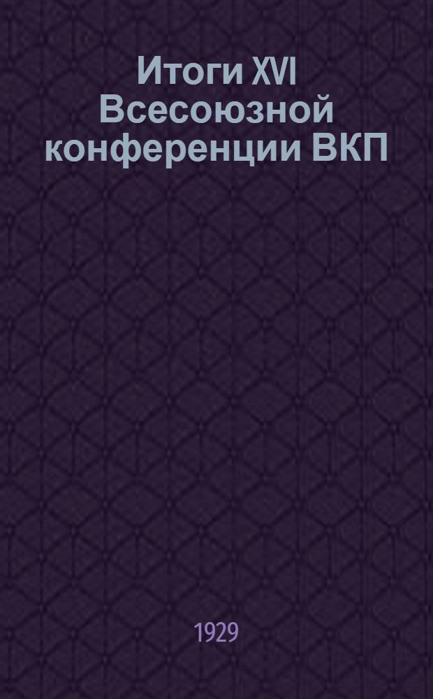 ... Итоги XVI Всесоюзной конференции ВКП(б)