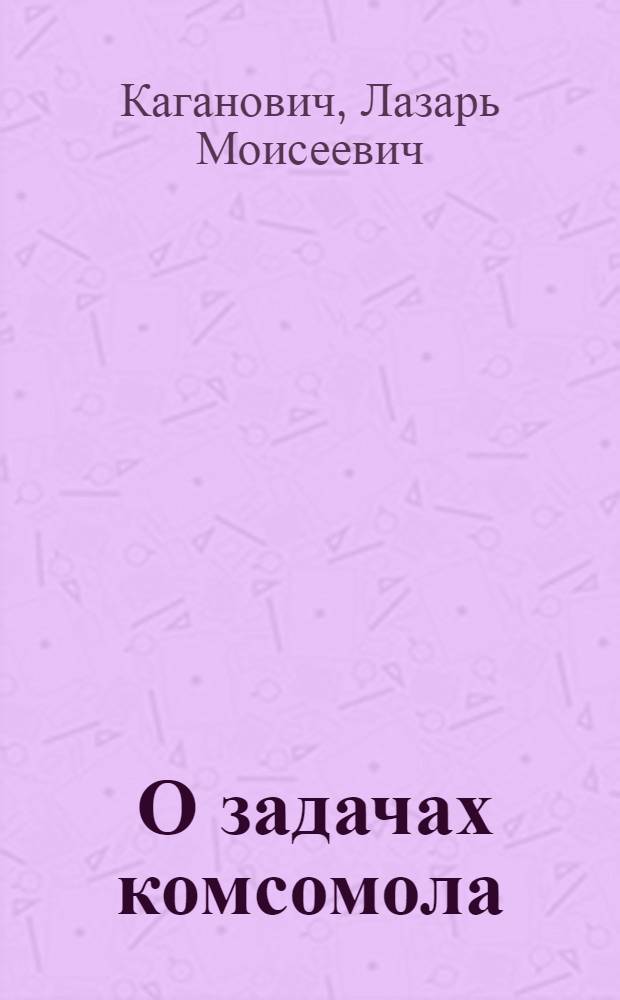 ... О задачах комсомола : Речь на пленуме ЦК ВЛКСМ в октябре 1928 г