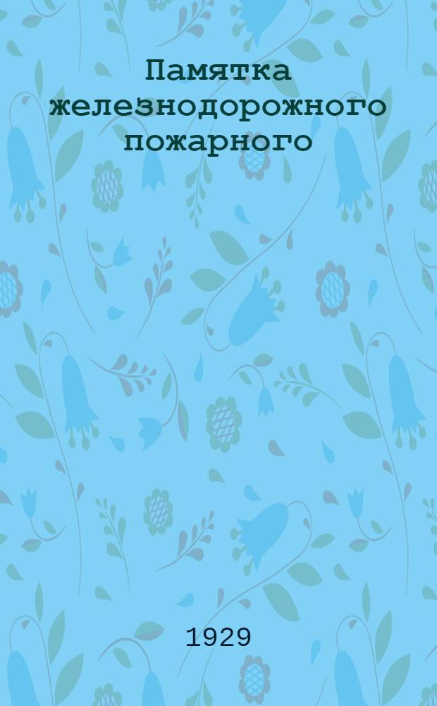 ... Памятка железнодорожного пожарного (профессионала, добровольца, члена повинностной пожарной дружины) : С 35 рис