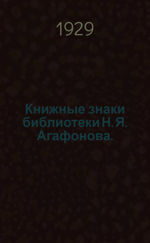 ... Книжные знаки библиотеки Н. Я. Агафонова. (1842-1908)