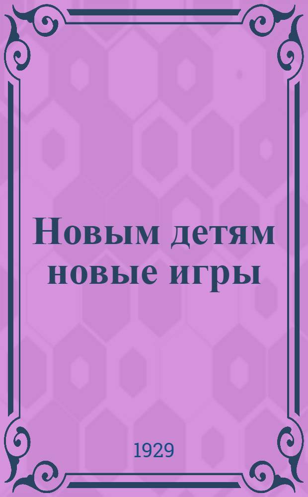 ... Новым детям новые игры : Подвижные игры школьного и внешкольного возрастов (от 7 до 18 лет) в рефлексологическом и педологическом освещении..