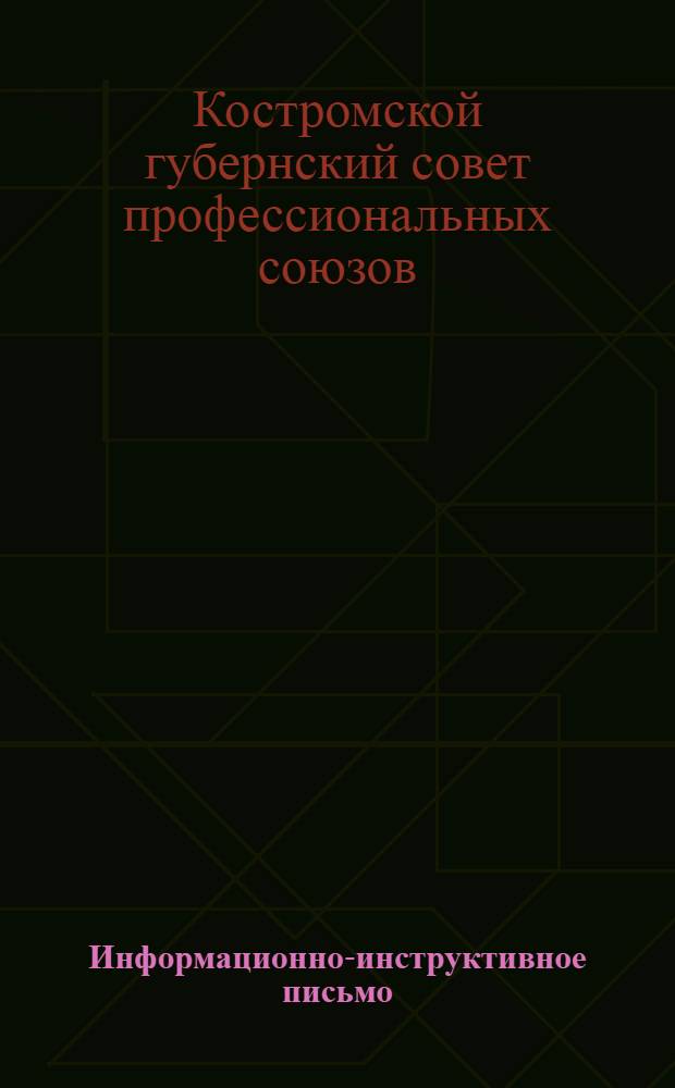 ... Информационно-инструктивное письмо : Всем фабрично-заводским и местным комитетам, губотделам и отделениям союзов : Об улучшении союзной работы
