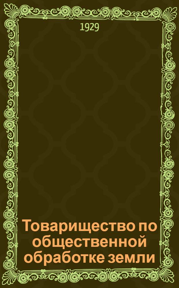 ... Товарищество по общественной обработке земли : С прилож. Устава