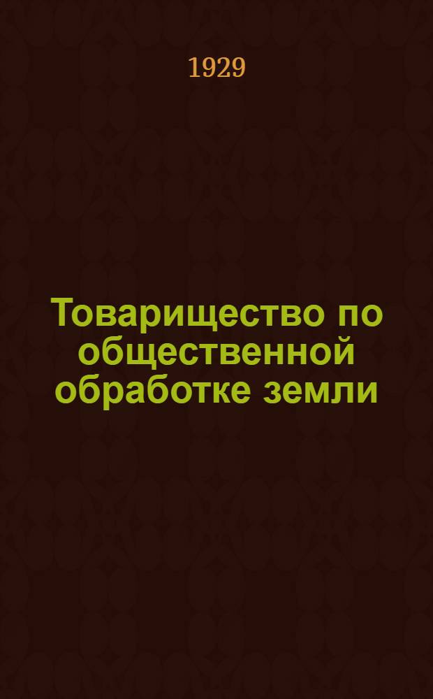 ... Товарищество по общественной обработке земли : С прилож. Устава