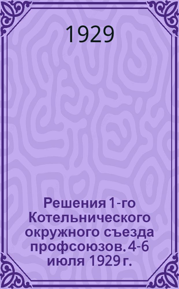 Решения 1-го Котельнического окружного съезда профсоюзов. 4-6 июля 1929 г.
