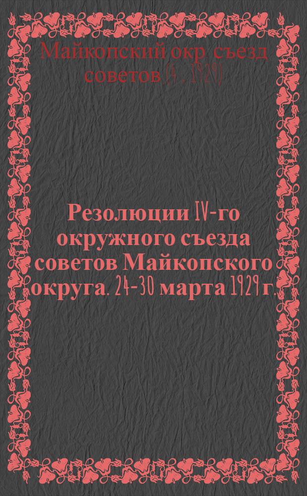 Резолюции IV-го окружного съезда советов Майкопского округа. 24-30 марта 1929 г.