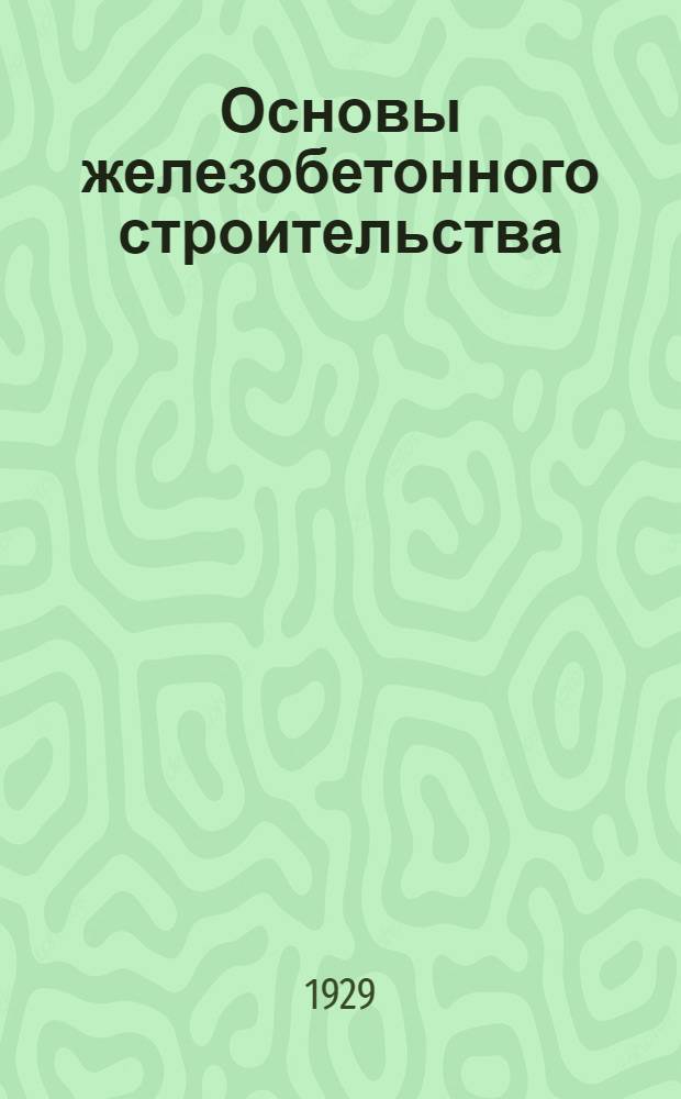 ... Основы железобетонного строительства : (Применительно к нуждам транспорта) : С 18 рис