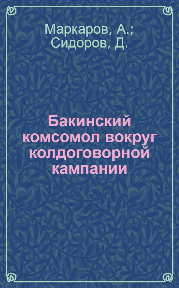 Бакинский комсомол вокруг колдоговорной кампании : (Просмотрено ОТО ЦК и БК АЛКСМ)