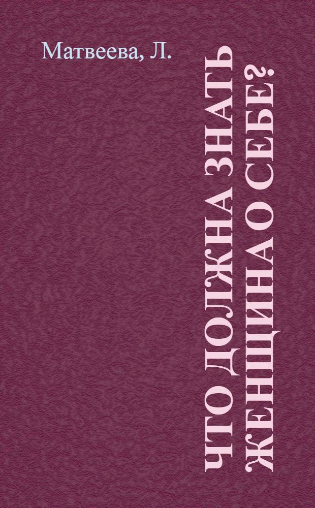 ... Что должна знать женщина о себе? : Беседы о гигиене женщины