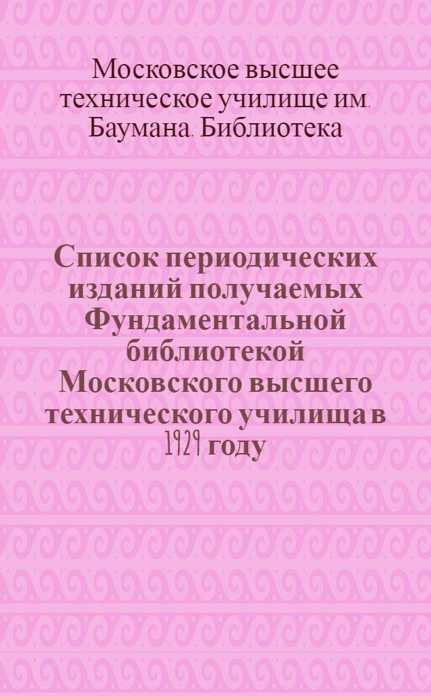 Список периодических изданий получаемых Фундаментальной библиотекой Московского высшего технического училища в 1929 году
