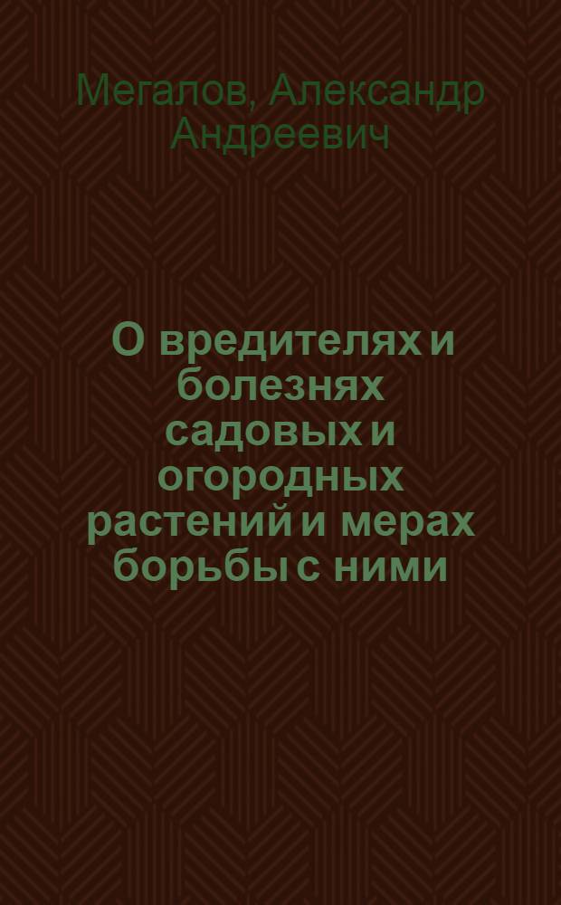 ... О вредителях и болезнях садовых и огородных растений и мерах борьбы с ними : С 136 рис