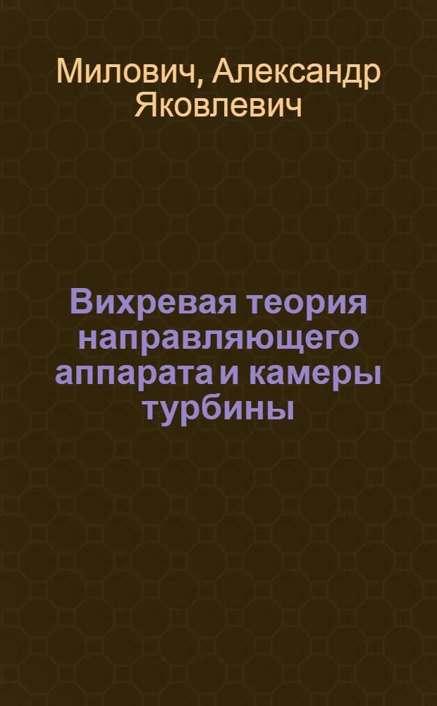 ... Вихревая теория направляющего аппарата и камеры турбины : (Ее торжество теории форм туманностей и раковин улиток)... : Сокращенная перепечатка с 1-го изд