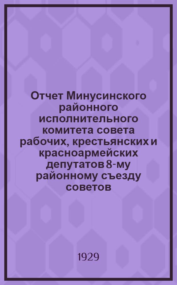 Отчет Минусинского районного исполнительного комитета совета рабочих, крестьянских и красноармейских депутатов 8-му районному съезду советов