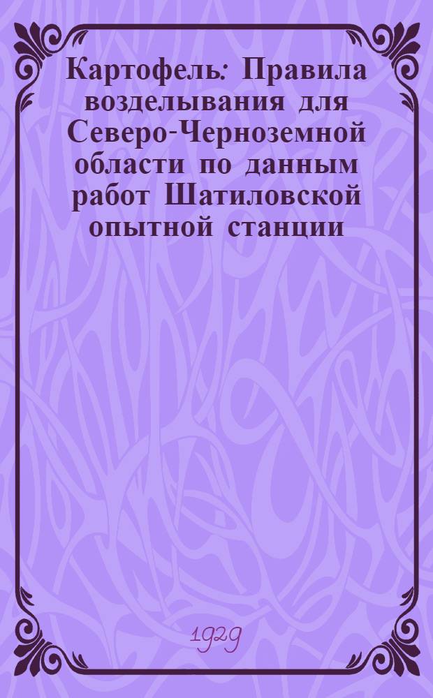 ... Картофель : Правила возделывания для Северо-Черноземной области по данным работ Шатиловской опытной станции