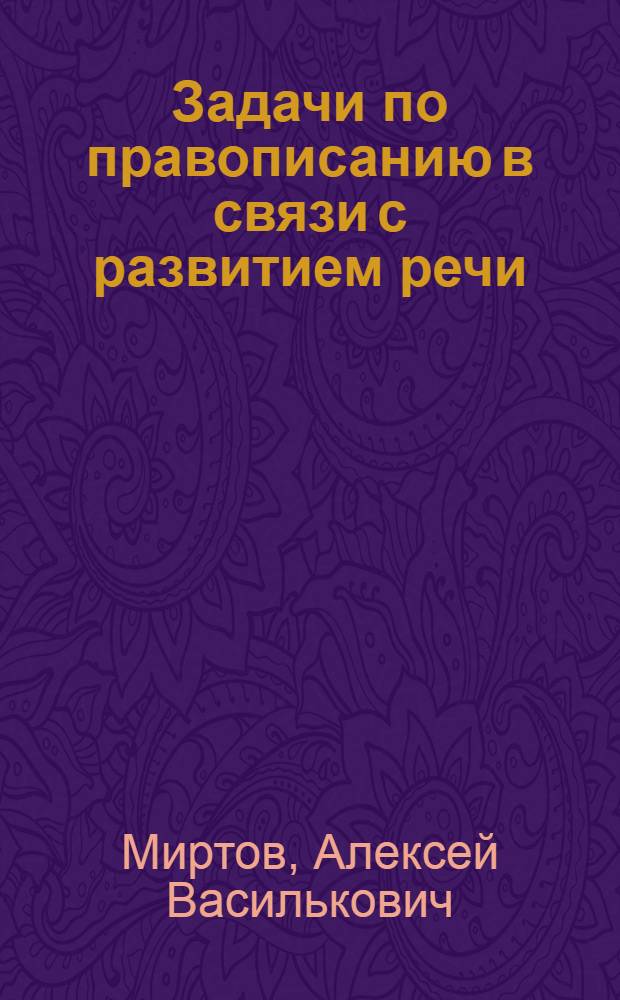 ... Задачи по правописанию в связи с развитием речи : Для рабфаков и школ взрослых