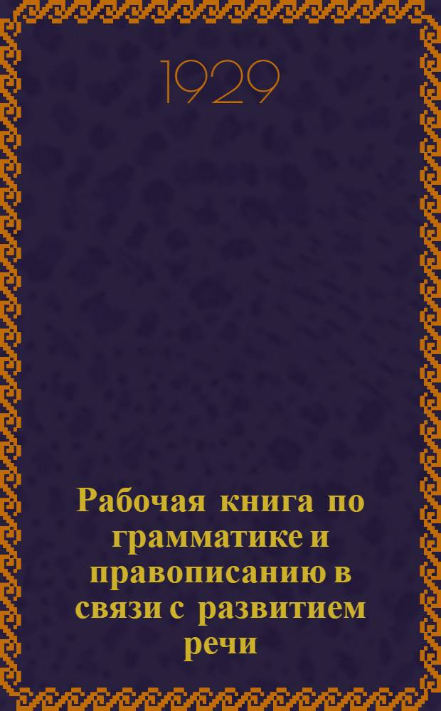 ... Рабочая книга по грамматике и правописанию в связи с развитием речи : Четвертый год..