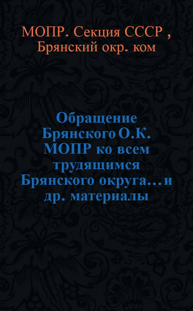... Обращение Брянского О.К. МОПР ко всем трудящимся Брянского округа... [и др. материалы]
